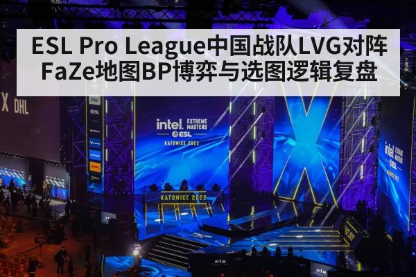 ESL Pro League中国战队LVG对阵FaZe地图BP博弈与选图逻辑复盘