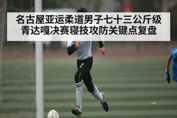 名古屋亚运柔道男子七十三公斤级青达嘎决赛寝技攻防关键点复盘