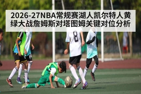 2026-27NBA常规赛湖人凯尔特人黄绿大战詹姆斯对塔图姆关键对位分析