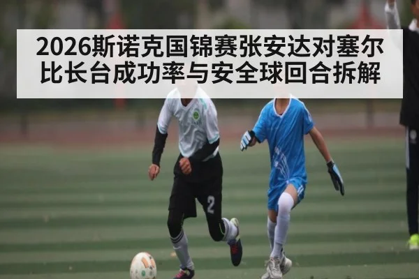 2026斯诺克国锦赛张安达对塞尔比长台成功率与安全球回合拆解